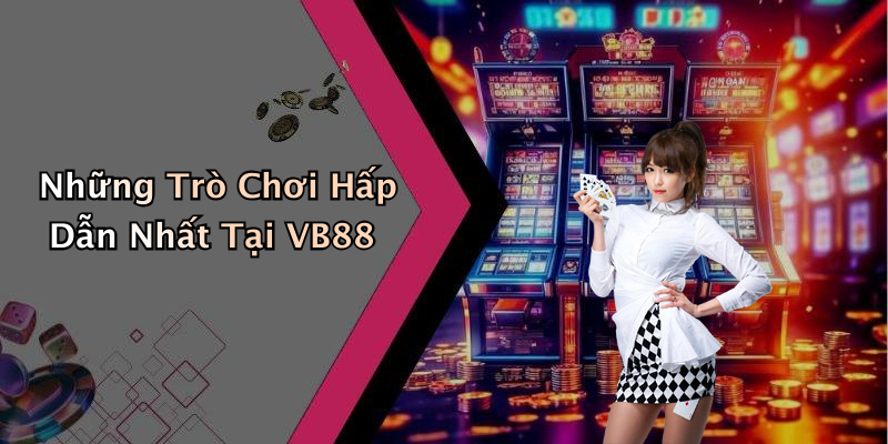 Những Trò Chơi Hấp Dẫn Nhất Tại VB88