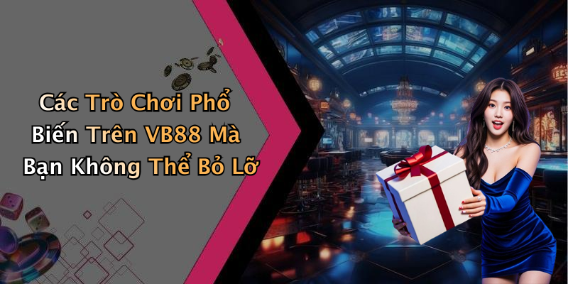 Các Trò Chơi Phổ Biến Trên VB88 Mà Bạn Không Thể Bỏ Lỡ