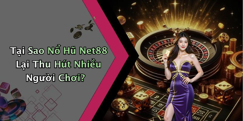 Tại Sao Nổ Hũ Net88 Lại Thu Hút Nhiều Người Chơi?