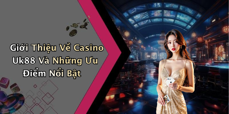 Giới Thiệu Về Casino Uk88 Và Những Ưu Điểm Nổi Bật