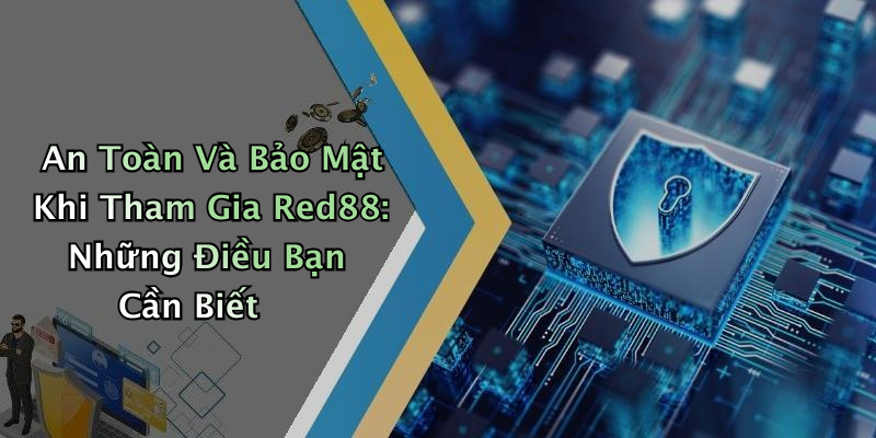 An Toàn Và Bảo Mật Khi Tham Gia Red88: Những Điều Bạn Cần Biết
