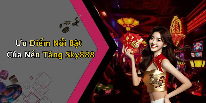 Ưu Điểm Nổi Bật Của Nền Tảng Sky888