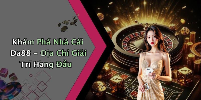 Khám Phá Nhà Cái Da88 - Địa Chỉ Giải Trí Hàng Đầu