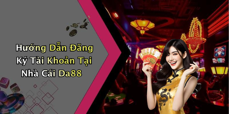 Hướng Dẫn Đăng Ký Tài Khoản Tại Nhà Cái Da88