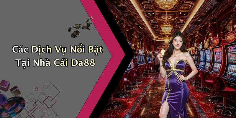 Các Dịch Vụ Nổi Bật Tại Nhà Cái Da88