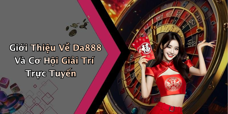 Giới Thiệu Về Da888 Và Cơ Hội Giải Trí Trực Tuyến