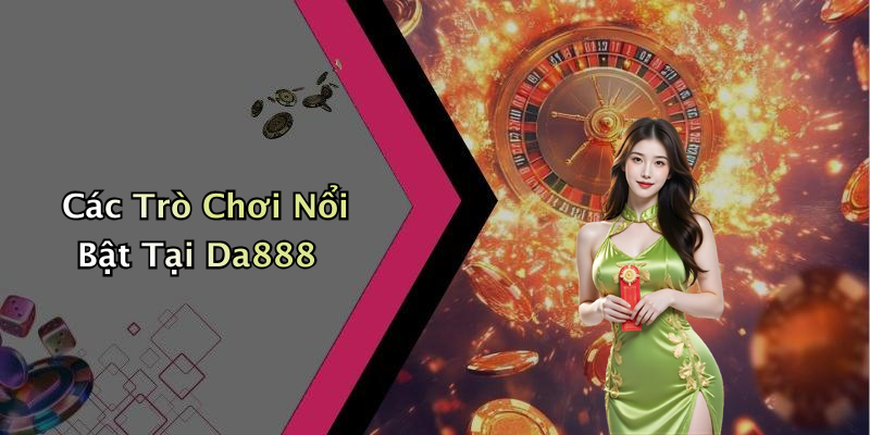 Các Trò Chơi Nổi Bật Tại Da888