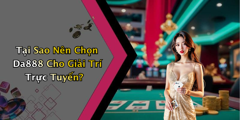 Tại Sao Nên Chọn Da888 Cho Giải Trí Trực Tuyến?