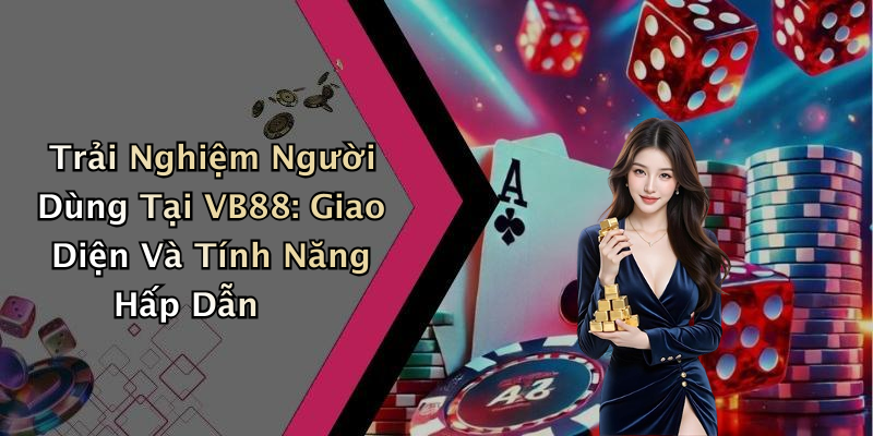 Trải Nghiệm Người Dùng Tại VB88: Giao Diện Và Tính Năng Hấp Dẫn
