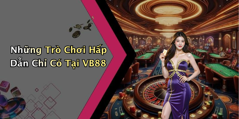 Những Trò Chơi Hấp Dẫn Chỉ Có Tại VB88