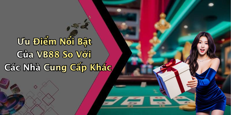 Ưu Điểm Nổi Bật Của VB88 So Với Các Nhà Cung Cấp Khác