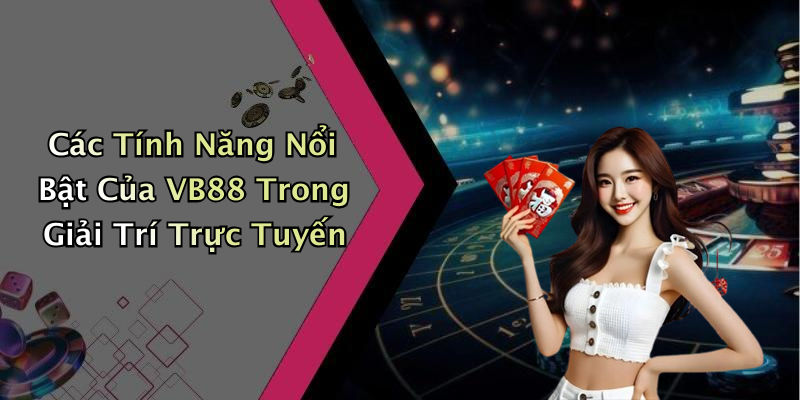 Các Tính Năng Nổi Bật Của VB88 Trong Giải Trí Trực Tuyến