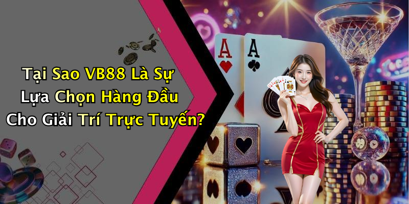 Tại Sao VB88 Là Sự Lựa Chọn Hàng Đầu Cho Giải Trí Trực Tuyến?