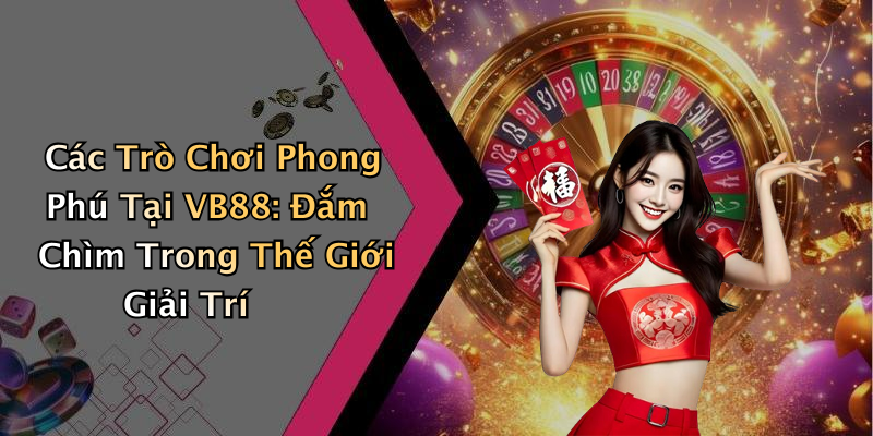 Các Trò Chơi Phong Phú Tại VB88: Đắm Chìm Trong Thế Giới Giải Trí