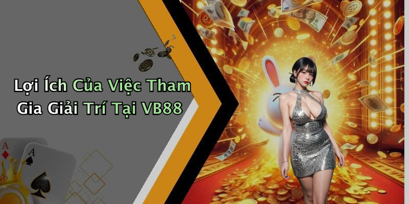 Lợi Ích Của Việc Tham Gia Giải Trí Tại VB88