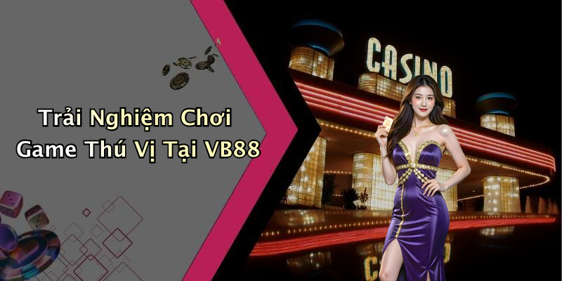Trải Nghiệm Chơi Game Thú Vị Tại VB88
