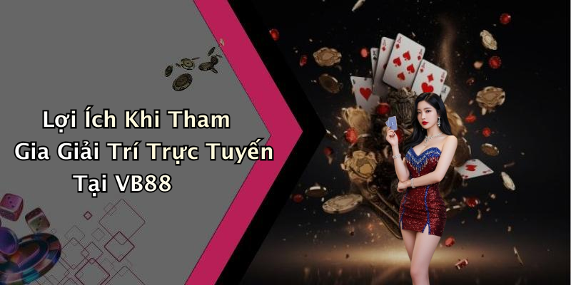 Lợi Ích Khi Tham Gia Giải Trí Trực Tuyến Tại VB88
