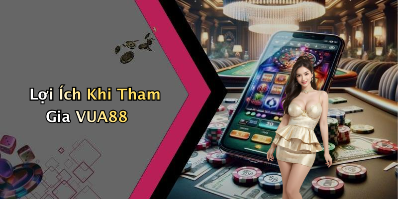 Lợi Ích Khi Tham Gia VUA88
