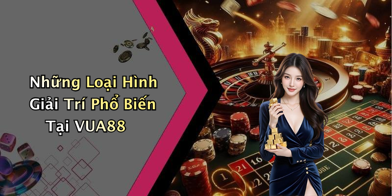 Những Loại Hình Giải Trí Phổ Biến Tại VUA88