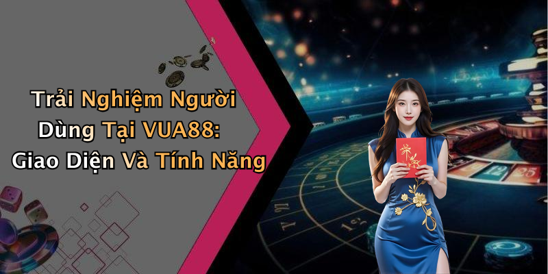Trải Nghiệm Người Dùng Tại VUA88: Giao Diện Và Tính Năng