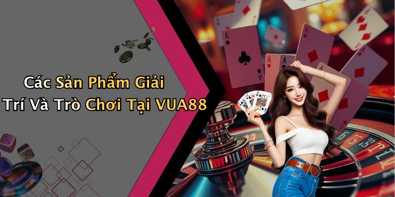 Các Sản Phẩm Giải Trí Và Trò Chơi Tại VUA88