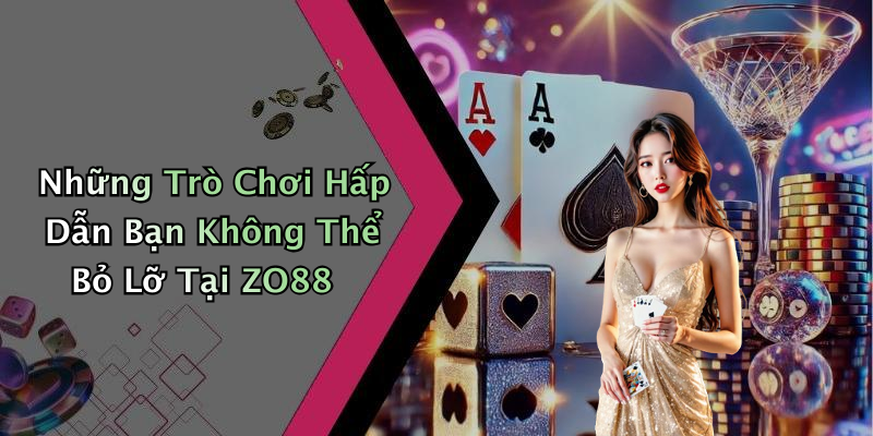 Những Trò Chơi Hấp Dẫn Bạn Không Thể Bỏ Lỡ Tại ZO88