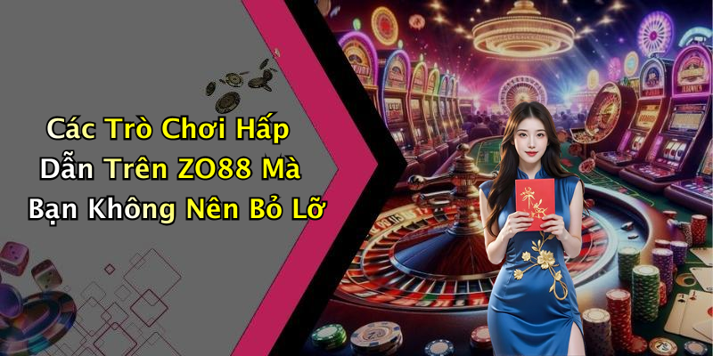 Các Trò Chơi Hấp Dẫn Trên ZO88 Mà Bạn Không Nên Bỏ Lỡ