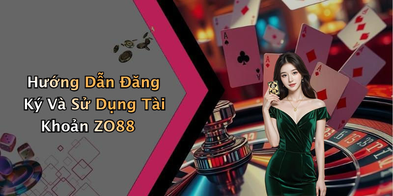 Hướng Dẫn Đăng Ký Và Sử Dụng Tài Khoản ZO88