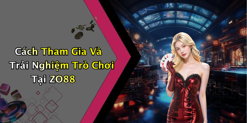Cách Tham Gia Và Trải Nghiệm Trò Chơi Tại ZO88