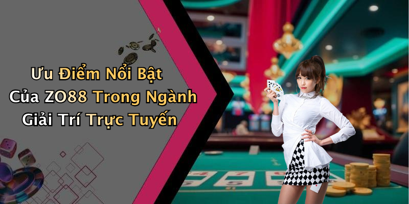 Ưu Điểm Nổi Bật Của ZO88 Trong Ngành Giải Trí Trực Tuyến