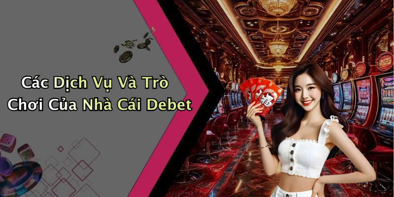 Các Dịch Vụ Và Trò Chơi Của Nhà Cái Debet