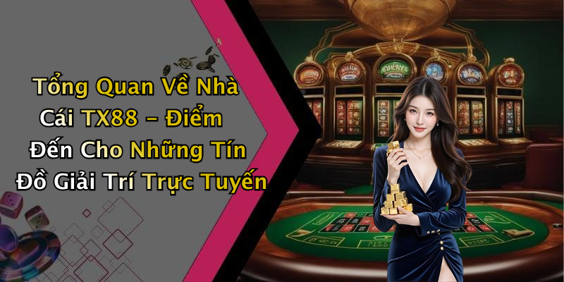 Tổng Quan Về Nhà Cái TX88 - Điểm Đến Cho Những Tín Đồ Giải Trí Trực Tuyến