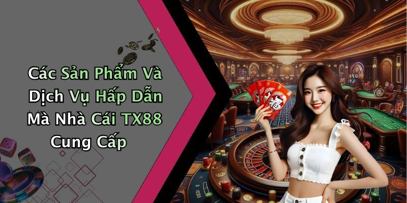 Các Sản Phẩm Và Dịch Vụ Hấp Dẫn Mà Nhà Cái TX88 Cung Cấp