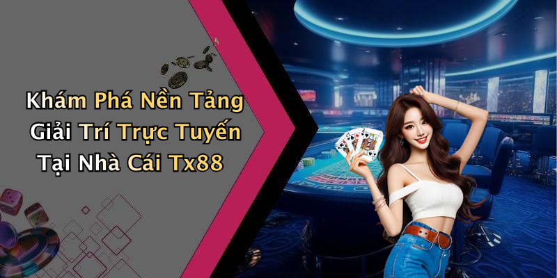 Khám Phá Nền Tảng Giải Trí Trực Tuyến Tại Nhà Cái Tx88