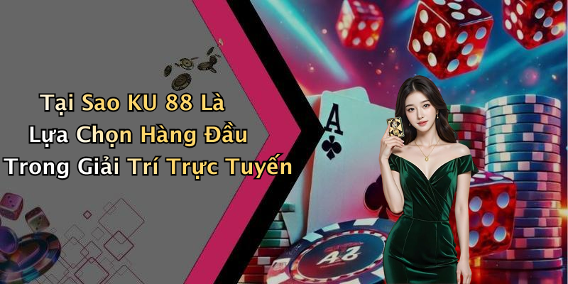 Tại Sao KU 88 Là Lựa Chọn Hàng Đầu Trong Giải Trí Trực Tuyến