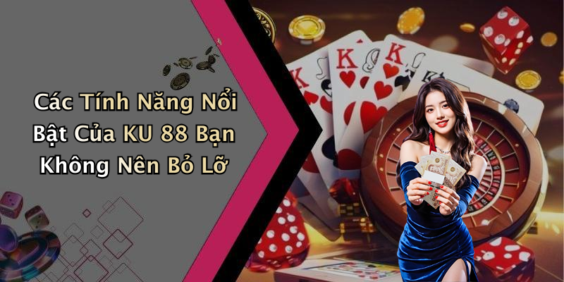 Các Tính Năng Nổi Bật Của KU 88 Bạn Không Nên Bỏ Lỡ