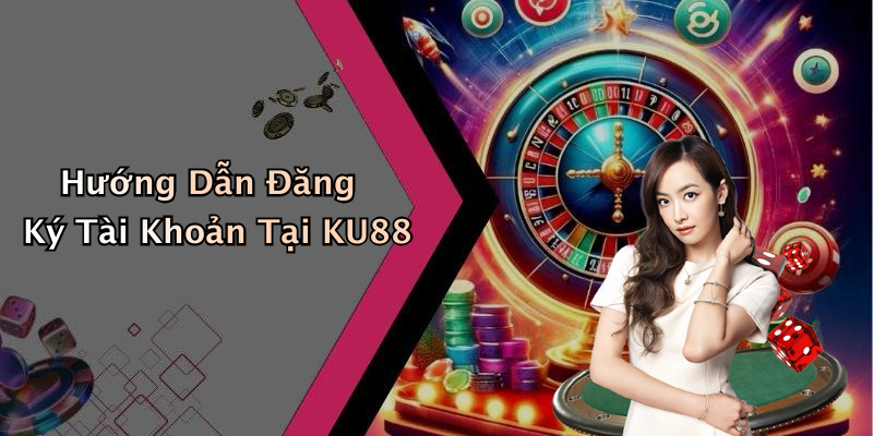 Hướng Dẫn Đăng Ký Tài Khoản Tại KU88