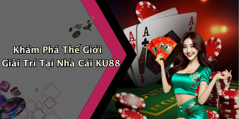 Khám Phá Thế Giới Giải Trí Tại Nhà Cái KU88