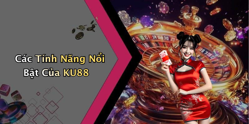 Các Tính Năng Nổi Bật Của KU88