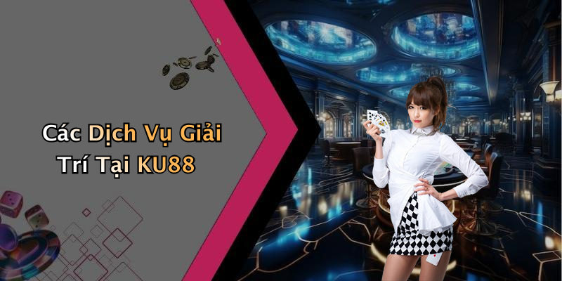 Các Dịch Vụ Giải Trí Tại KU88