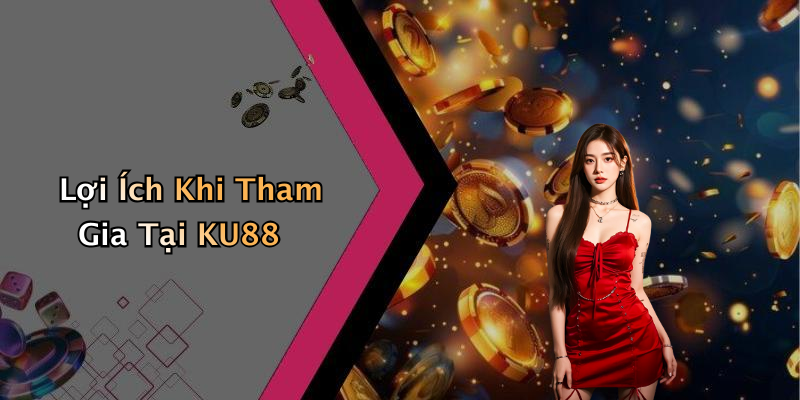 Lợi Ích Khi Tham Gia Tại KU88
