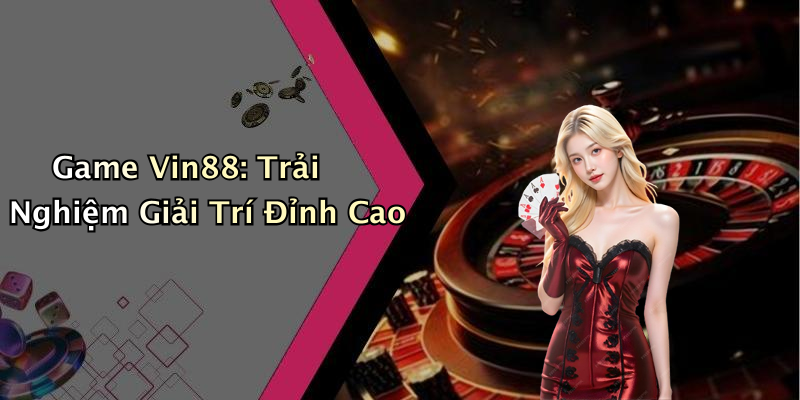 Game Vin88: Trải Nghiệm Giải Trí Đỉnh Cao