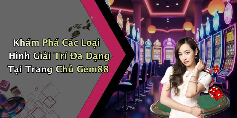 Khám Phá Các Loại Hình Giải Trí Đa Dạng Tại Trang Chủ Gem88