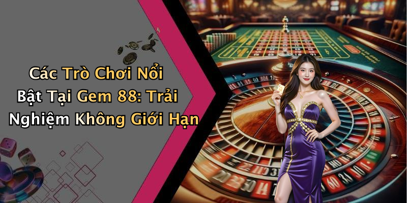Các Trò Chơi Nổi Bật Tại Gem 88: Trải Nghiệm Không Giới Hạn