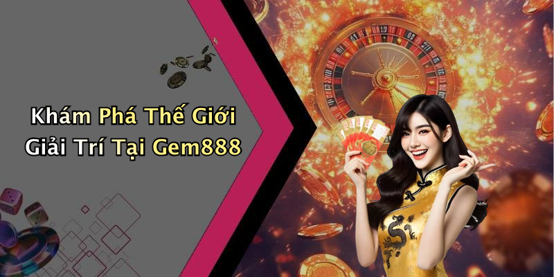 Khám Phá Thế Giới Giải Trí Tại Gem888