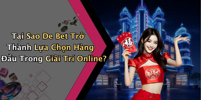Tại Sao De Bet Trở Thành Lựa Chọn Hàng Đầu Trong Giải Trí Online?