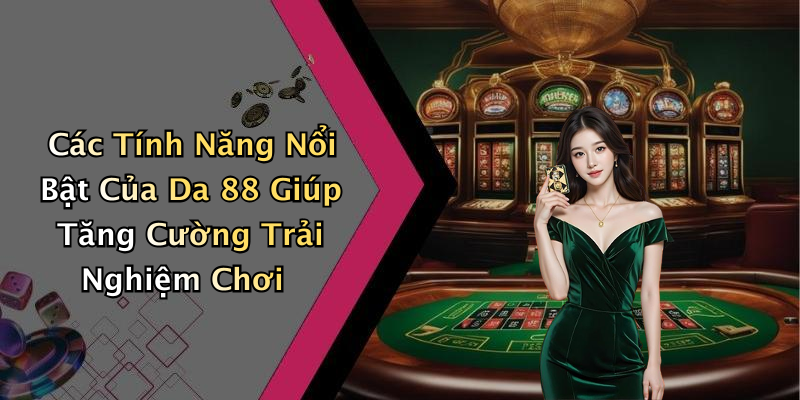 Các Tính Năng Nổi Bật Của Da 88 Giúp Tăng Cường Trải Nghiệm Chơi