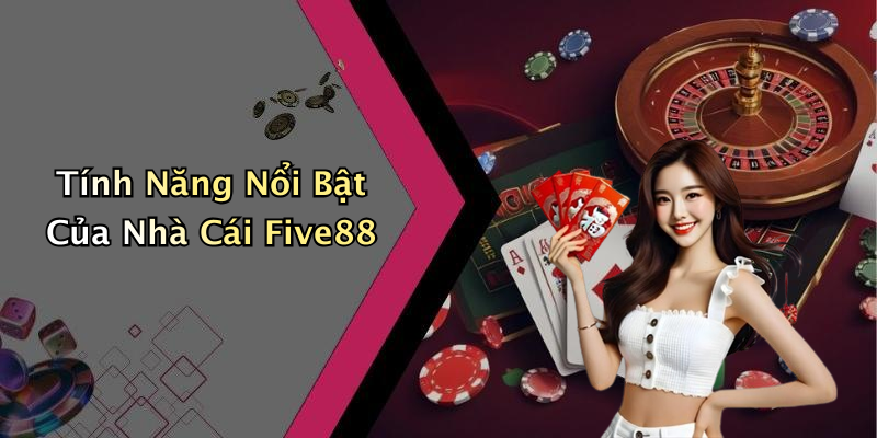 Tính Năng Nổi Bật Của Nhà Cái Five88