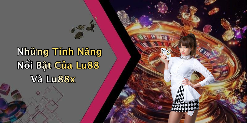 Những Tính Năng Nổi Bật Của Lu88 Và Lu88x