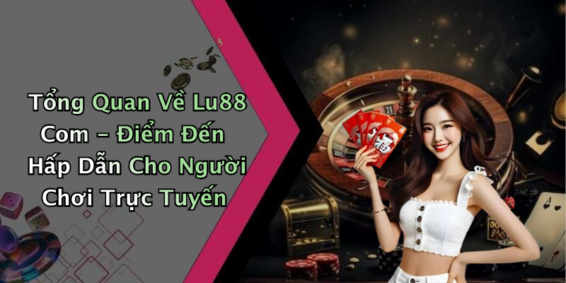 Tổng Quan Về Lu88 Com - Điểm Đến Hấp Dẫn Cho Người Chơi Trực Tuyến